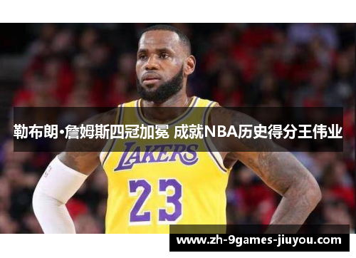 勒布朗·詹姆斯四冠加冕 成就NBA历史得分王伟业 勒布朗·詹姆斯四冠加冕 成就NBA历史得分王伟业