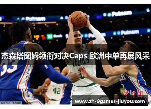 杰森塔图姆领衔对决Caps 欧洲中单再展风采 杰森塔图姆领衔对决Caps 欧洲中单再展风采